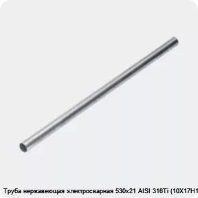 Изображение 4 - Труба нержавеющая электросварная 530х21 AISI 316Ti (10Х17Н13М2Т)