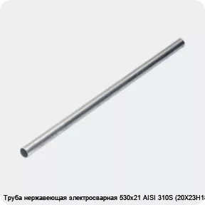 Изображение 4 - Труба нержавеющая электросварная 530х21 AISI 310S (20Х23Н18)